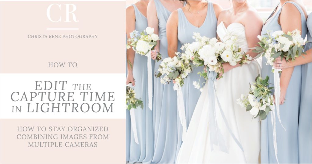 How to Edit Capture Time in Lightroom | Staying Organized with Mulitple Camera Images | Education by Greenville, SC Wedding Photographer Christa Rene Photography